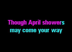 Though April showers

may come your way