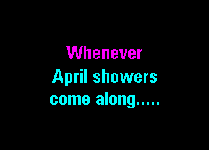 VVhenever

April showers
come along .....