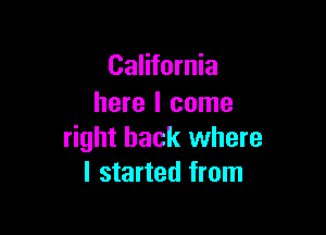 California
here I come

right back where
I started from