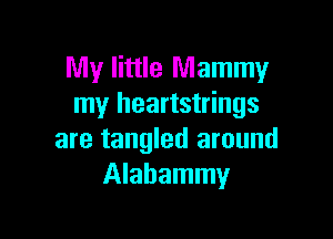 My little Mammy
my heartstrings

are tangled around
Alabammy