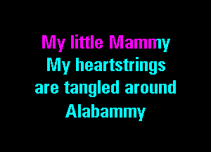 My little Mammy
My heartstrings

are tangled around
Alabammy
