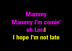 Mammy
Mammy I'm comin'

oh Lord
I hope I'm not late