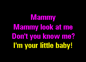 Mammy
Mammy look at me

Don't you know me?
I'm your little baby!