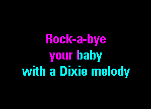 Rock-a-hye

your baby
with a Dixie melodyr