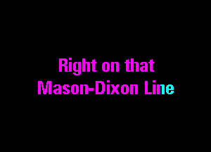 Right on that

Mason-Dixon Line