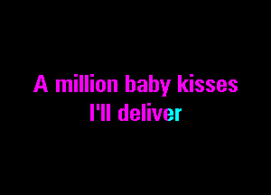 A million baby kisses

I1ldeHver