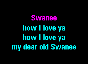 Swanee
how I love ya

how I love ya
my dear old Swanee