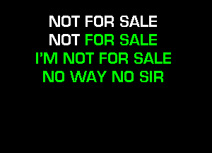 NOT FOR SALE
NOT FOR SALE
I'M NOT FOR SALE

NO WAY N0 SIR