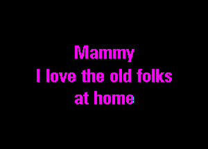 Mammy

I love the old folks
at home