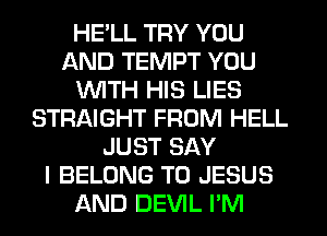 HELL TRY YOU
AND TEMPT YOU
WITH HIS LIES
STRAIGHT FROM HELL
JUST SAY
I BELONG T0 JESUS
AND DEVIL I'M