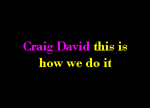 Craig David this is

how we do it