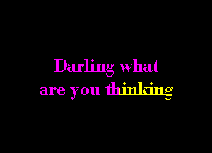 Darling what

are you thinking