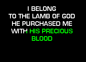 I BELONG
TO THE LAMB OF GOD
HE PURCHASED ME
INITH HIS PRECIOUS
BLOOD