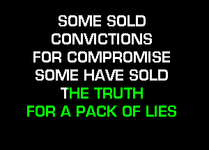 SOME SOLD
CONVICTIONS
FOR COMPROMISE
SOME HAVE SOLD
THE TRUTH
FOR A PACK OF LIES