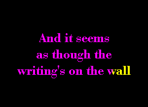 And it seems
as though the
writings on the wall