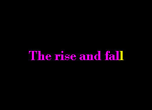 The rise and fall