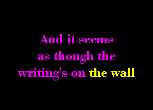 And it seems
as though the
writings on the wall