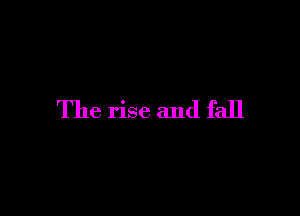 The rise and fall