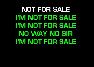 NOT FOR SALE
I'M NOT FOR SALE
I'M NOT FOR SALE

NO WAY N0 SIR
I'M NOT FOR SALE

g