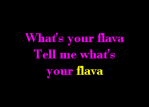 What's your flava

Tell me what's

your flava