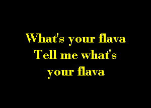 What's your flava

Tell me what's

your flava