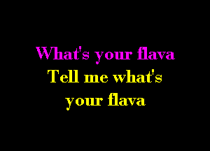 What's your flava

Tell me what's

your flava