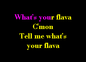 What's your flava

C'mon
Tell me What's
your flava