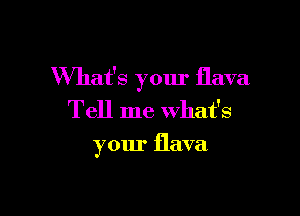 What's your flava

Tell me what's

your flava