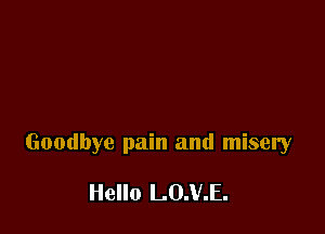 Goodbye pain and misery

Hello L0.V.E.