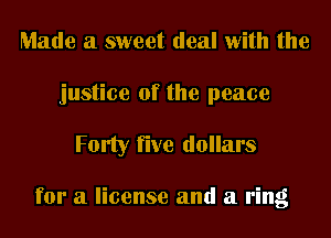 Made a sweet deal with the
justice of the peace

Forty five dollars

for a license and a ring