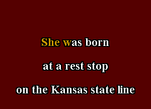 She was born

at a rest stop

on the Kansas state line