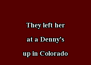 They left her

at a Denny's

up in Colorado