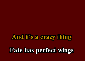 And it's a crazy thing

Fate has perfect wings