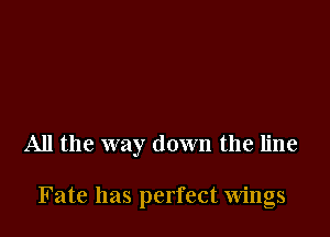 All the way down the line

Fate has perfect wings
