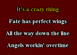 It's a crazy thing
Fate has perfect Wings
All the way down the line

Angels workin' overtime
