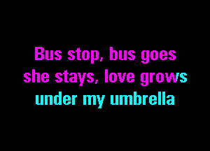 Bus stop, bus goes

she stays, love grows
under my umbrella