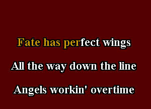 Fate has perfect Wings
All the way down the line

Angels workin' overtime