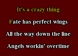 It's a crazy thing
Fate has perfect Wings
All the way down the line

Angels workin' overtime