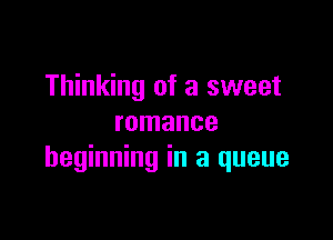 Thinking of a sweet

romance
beginning in a queue