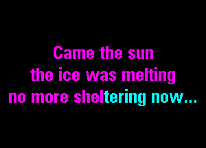 Game the sun

the ice was melting
no more sheltering now...