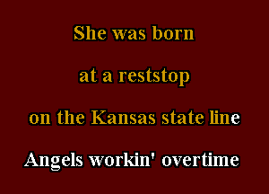 She was born
at a reststop
0n the Kansas state line

Angels workin' overtime