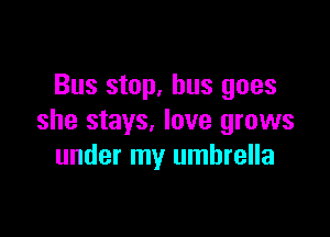 Bus stop, bus goes

she stays, love grows
under my umbrella