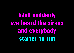 Well suddenly
we heard the sirens

and everybody
started to run