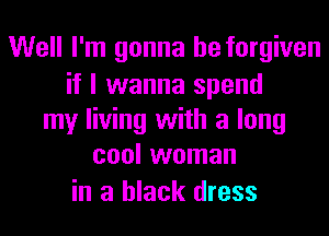 Well I'm gonna be forgiven
if I wanna spend
my living with a long
cool woman
in a black dress