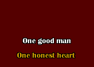 One good man

One honest heart