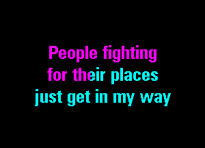 People fighting

for their places
just get in my way