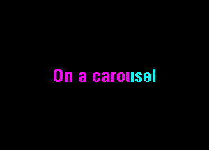 On a carousel