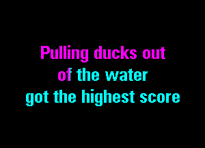 Pulling ducks out

of the water
got the highest score