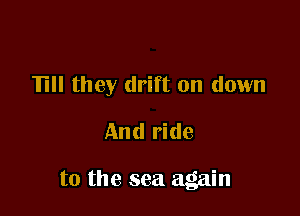 TIII they drift on down
And ride

to the sea again