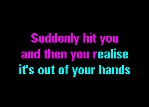 Suddenly hit you

and then you realise
it's out of your hands